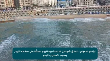 ارتفاع الأمواج.. إغلاق شواطئ الإسكندرية اليوم حفاظًا على سلامة الزوار بسبب اضطراب البحر